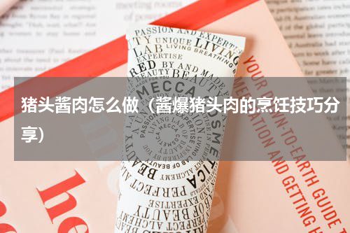 猪头酱肉怎么做（酱爆猪头肉的烹饪技巧分享）