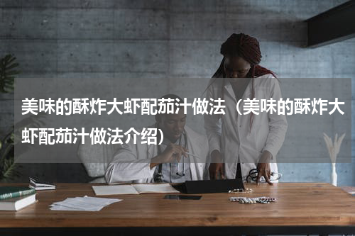 美味的酥炸大虾配茄汁做法（美味的酥炸大虾配茄汁做法介绍）