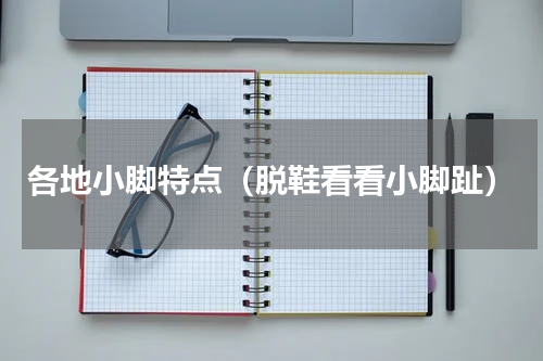 各地小脚特点（脱鞋看看小脚趾）