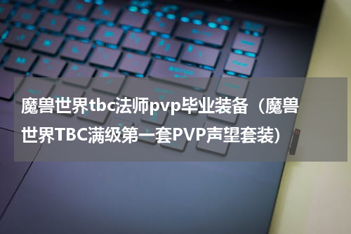 魔兽世界tbc法师pvp毕业装备（魔兽世界TBC满级第一套PVP声望套装）
