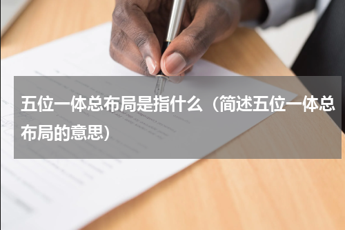五位一体总布局是指什么（简述五位一体总布局的意思）