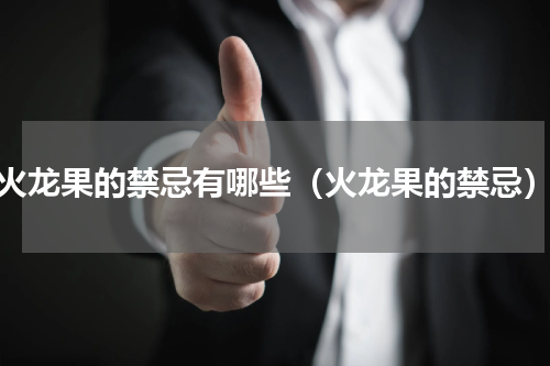 火龙果的禁忌有哪些（火龙果的禁忌）