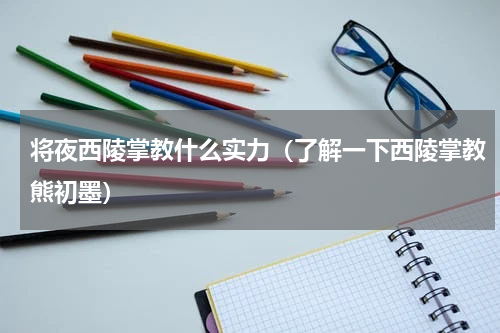将夜西陵掌教什么实力（了解一下西陵掌教熊初墨）