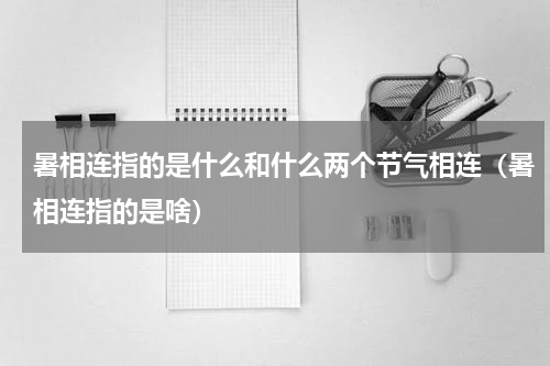 暑相连指的是什么和什么两个节气相连（暑相连指的是啥）