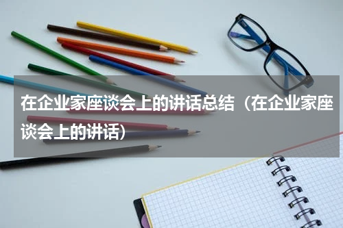 在企业家座谈会上的讲话总结（在企业家座谈会上的讲话）