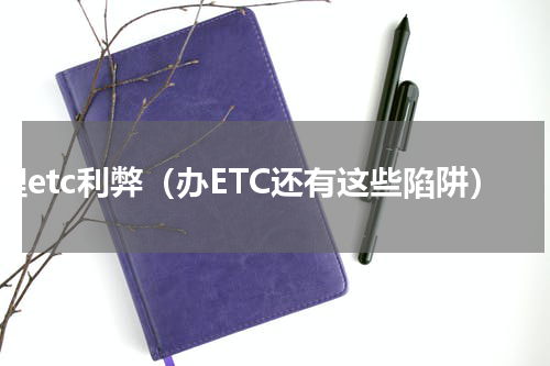办理etc利弊（办ETC还有这些陷阱）
