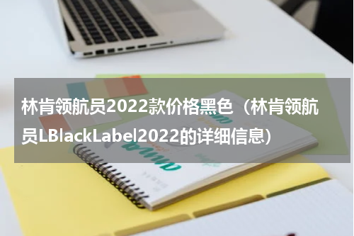 林肯领航员2022款价格黑色（林肯领航员LBlackLabel2022的详细信息）