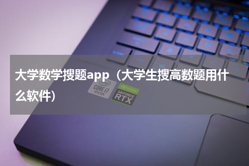 大学数学搜题app（大学生搜高数题用什么软件）