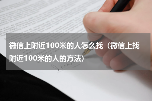 微信上附近100米的人怎么找（微信上找附近100米的人的方法）