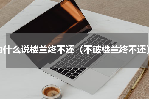 为什么说楼兰终不还（不破楼兰终不还）