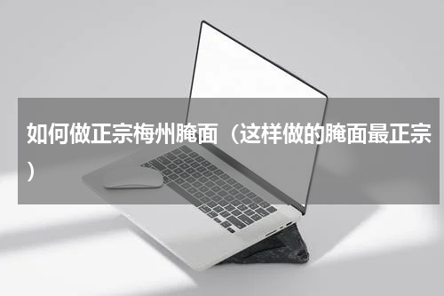 如何做正宗梅州腌面（这样做的腌面最正宗）