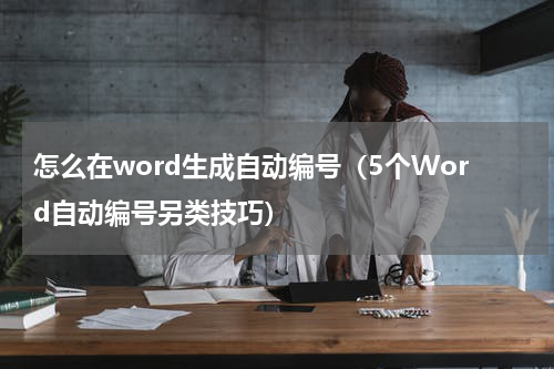 怎么在word生成自动编号（5个Word自动编号另类技巧）