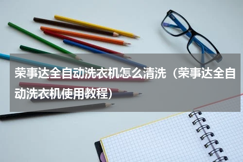荣事达全自动洗衣机怎么清洗（荣事达全自动洗衣机使用教程）