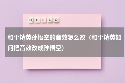和平精英孙悟空的音效怎么改（和平精英如何把音效改成孙悟空）