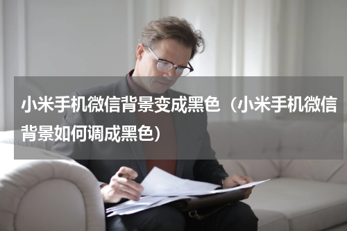小米手机微信背景变成黑色（小米手机微信背景如何调成黑色）