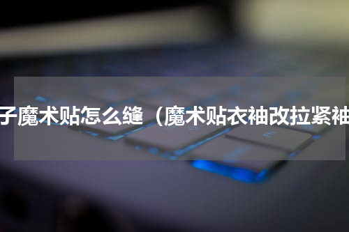 袖子魔术贴怎么缝（魔术贴衣袖改拉紧袖）