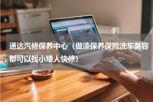 通达汽修保养中心（做漆保养保险洗车美容都可以找小矮人快修）