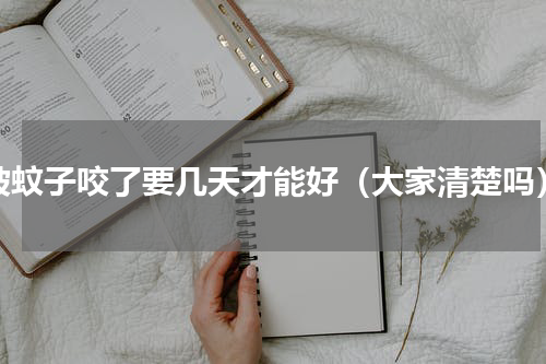 被蚊子咬了要几天才能好（大家清楚吗）