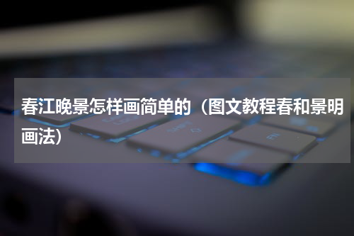 春江晚景怎样画简单的（图文教程春和景明画法）