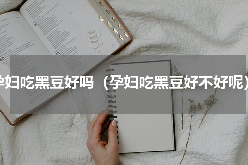 孕妇吃黑豆好吗（孕妇吃黑豆好不好呢）