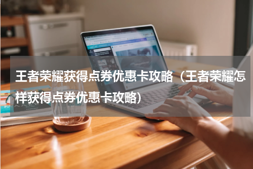 王者荣耀获得点券优惠卡攻略（王者荣耀怎样获得点券优惠卡攻略）
