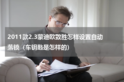 2011款2.3蒙迪欧致胜怎样设置自动落锁（车钥匙是怎样的）