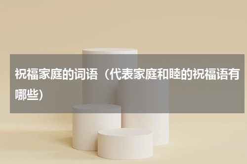 祝福家庭的词语（代表家庭和睦的祝福语有哪些）