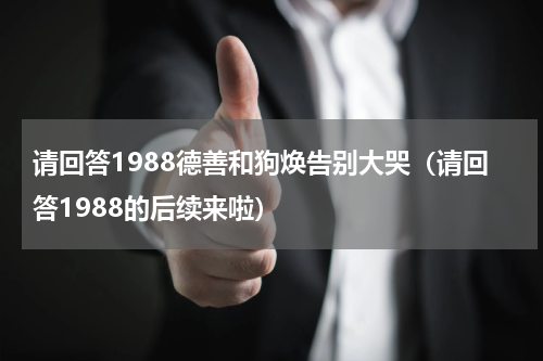 请回答1988德善和狗焕告别大哭（请回答1988的后续来啦）