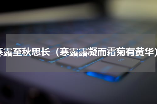 寒露至秋思长（寒露露凝而霜菊有黄华）