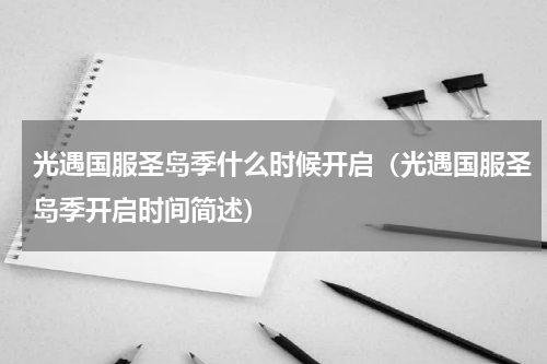 光遇国服圣岛季什么时候开启（光遇国服圣岛季开启时间简述）