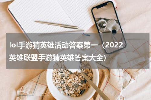 lol手游猜英雄活动答案第一（2022英雄联盟手游猜英雄答案大全）