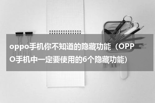 oppo手机你不知道的隐藏功能（OPPO手机中一定要使用的6个隐藏功能）
