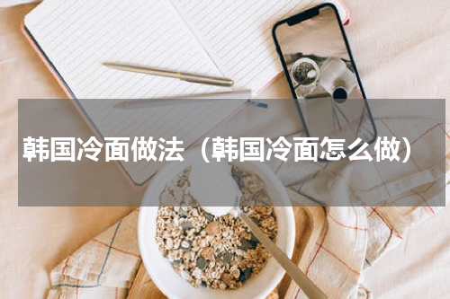 韩国冷面做法（韩国冷面怎么做）