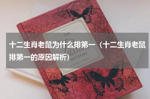 十二生肖老鼠为什么排第一（十二生肖老鼠排第一的原因解析）