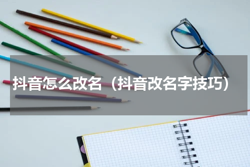 抖音怎么改名（抖音改名字技巧）