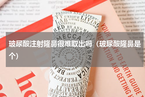 玻尿酸注射隆鼻很难取出吗（玻尿酸隆鼻是个）