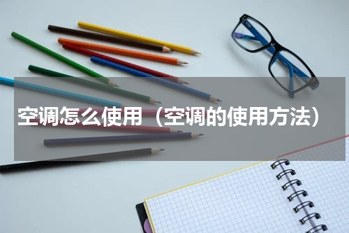 空调怎么使用（空调的使用方法）