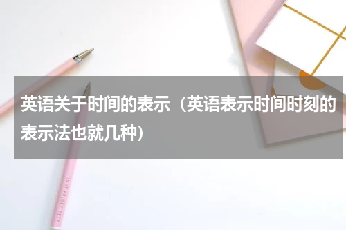英语关于时间的表示（英语表示时间时刻的表示法也就几种）
