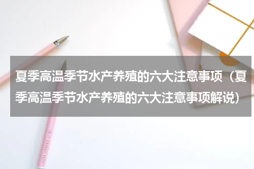 夏季高温季节水产养殖的六大注意事项（夏季高温季节水产养殖的六大注意事项解说）
