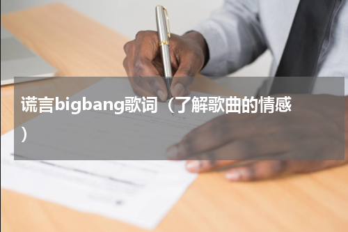谎言bigbang歌词（了解歌曲的情感）