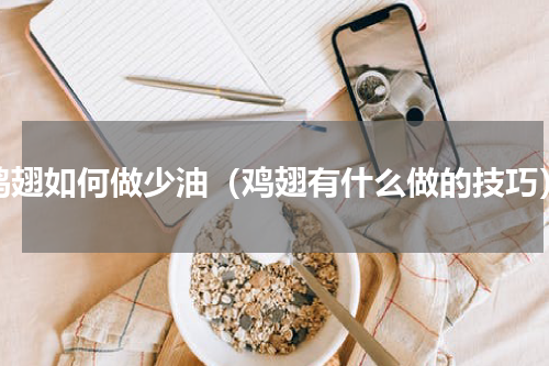 鸡翅如何做少油（鸡翅有什么做的技巧）