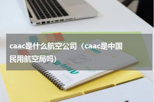 caac是什么航空公司（caac是中国民用航空局吗）