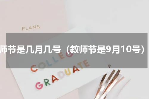 教师节是几月几号（教师节是9月10号）