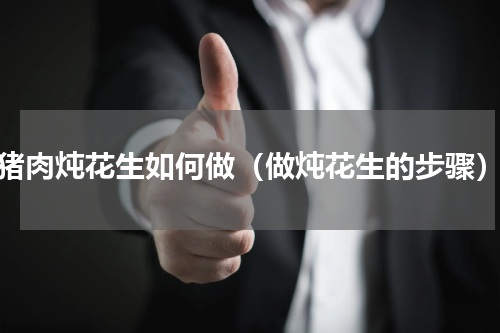 猪肉炖花生如何做（做炖花生的步骤）