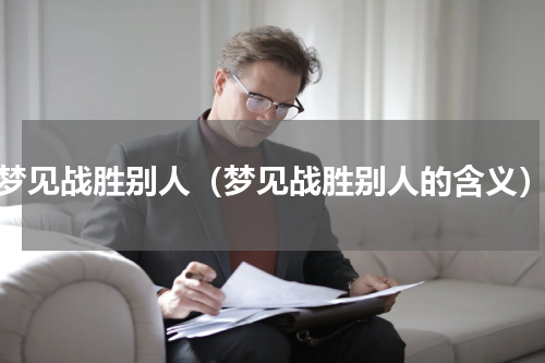 梦见战胜别人（梦见战胜别人的含义）
