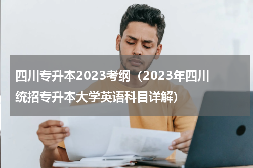 四川专升本2023考纲（2023年四川统招专升本大学英语科目详解）
