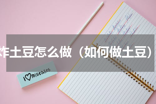炸土豆怎么做（如何做土豆）