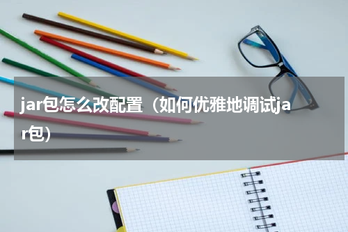 jar包怎么改配置（如何优雅地调试jar包）