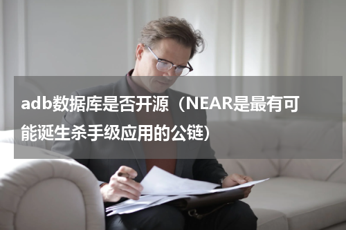 adb数据库是否开源（NEAR是最有可能诞生杀手级应用的公链）