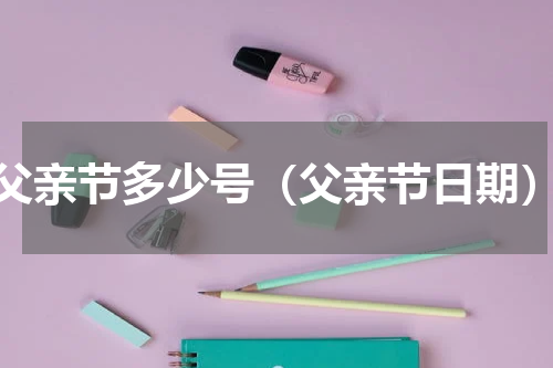 父亲节多少号（父亲节日期）